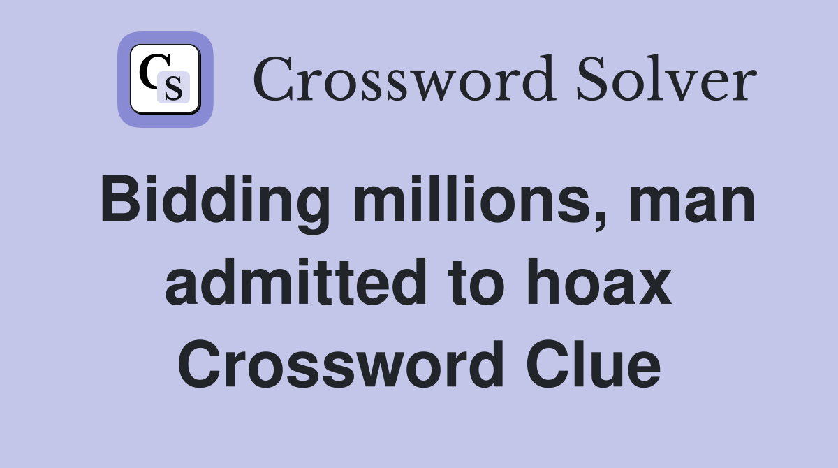 Bidding millions, man admitted to hoax Crossword Clue