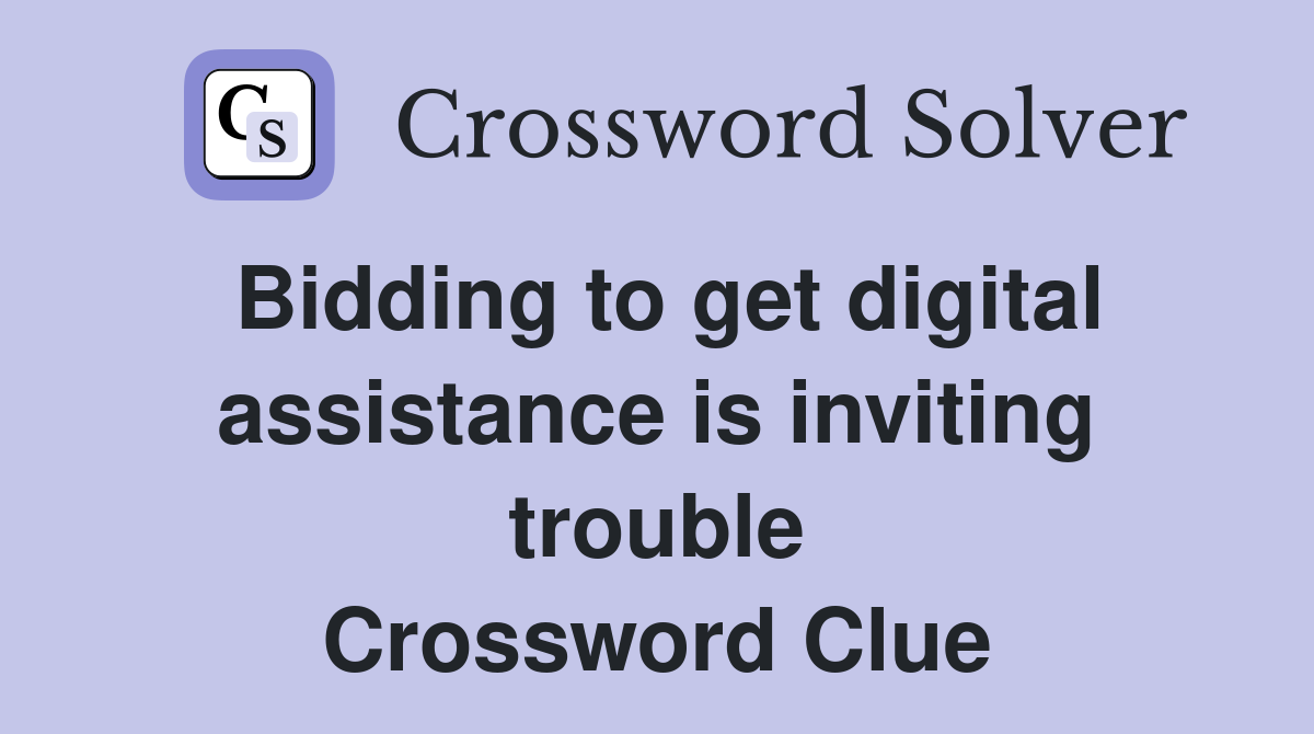 Bidding to get digital assistance is inviting trouble Crossword Clue