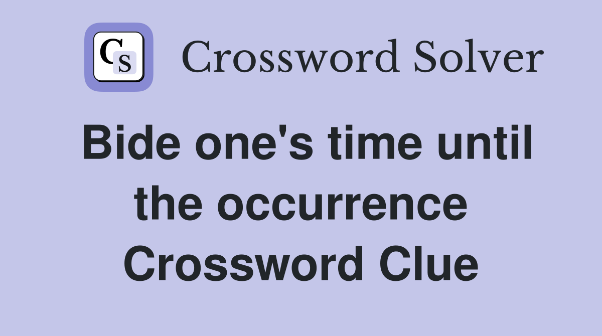 Bide one's time until the occurrence Crossword Clue