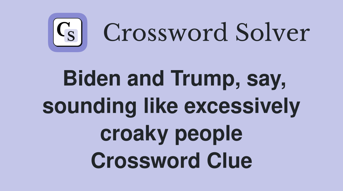 Biden and Trump, say, sounding like excessively croaky people Crossword Clue