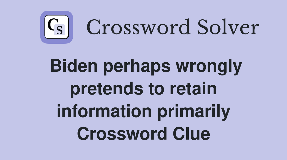 Biden perhaps wrongly pretends to retain information primarily Crossword Clue