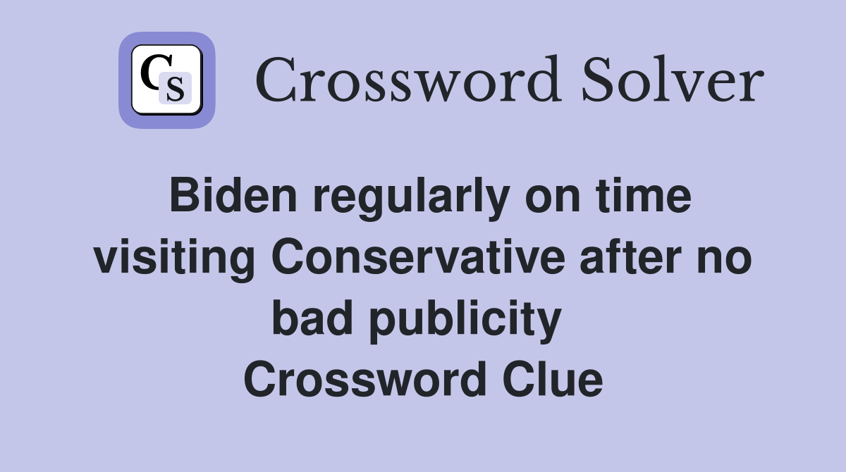 Biden regularly on time visiting Conservative after no bad publicity  Crossword Clue