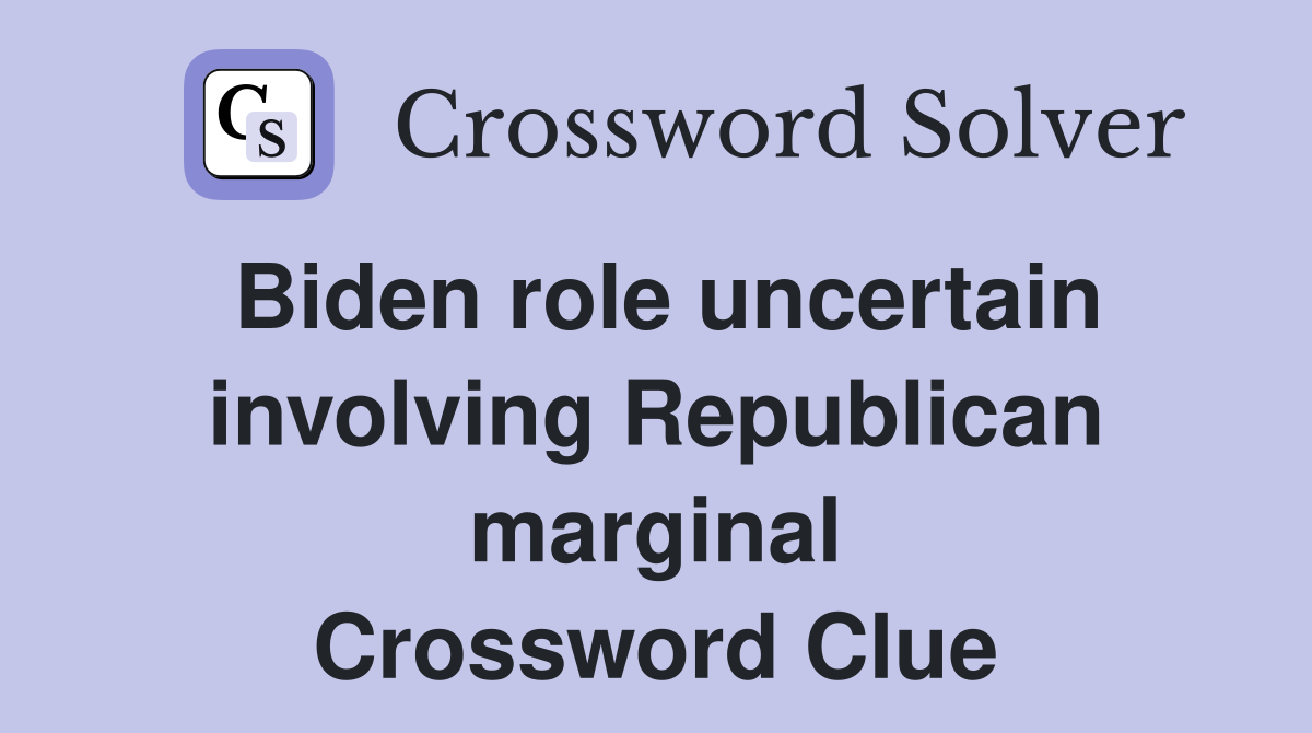 Biden role uncertain involving Republican marginal Crossword Clue