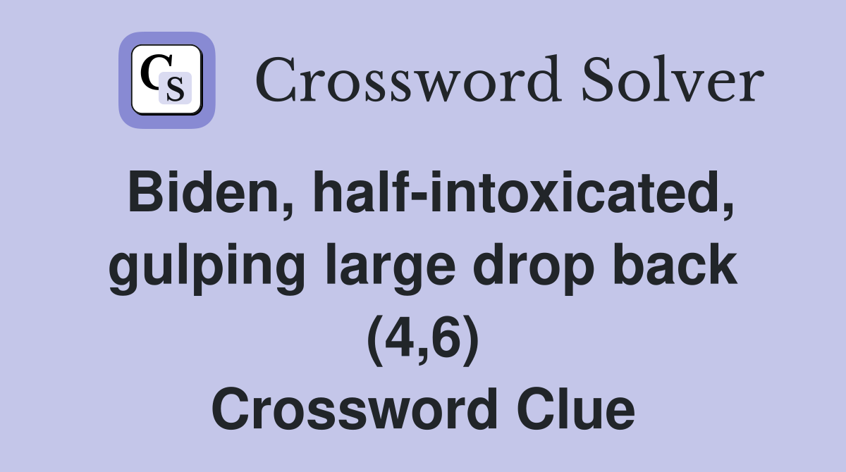 Biden, half-intoxicated, gulping large drop back (4,6) Crossword Clue