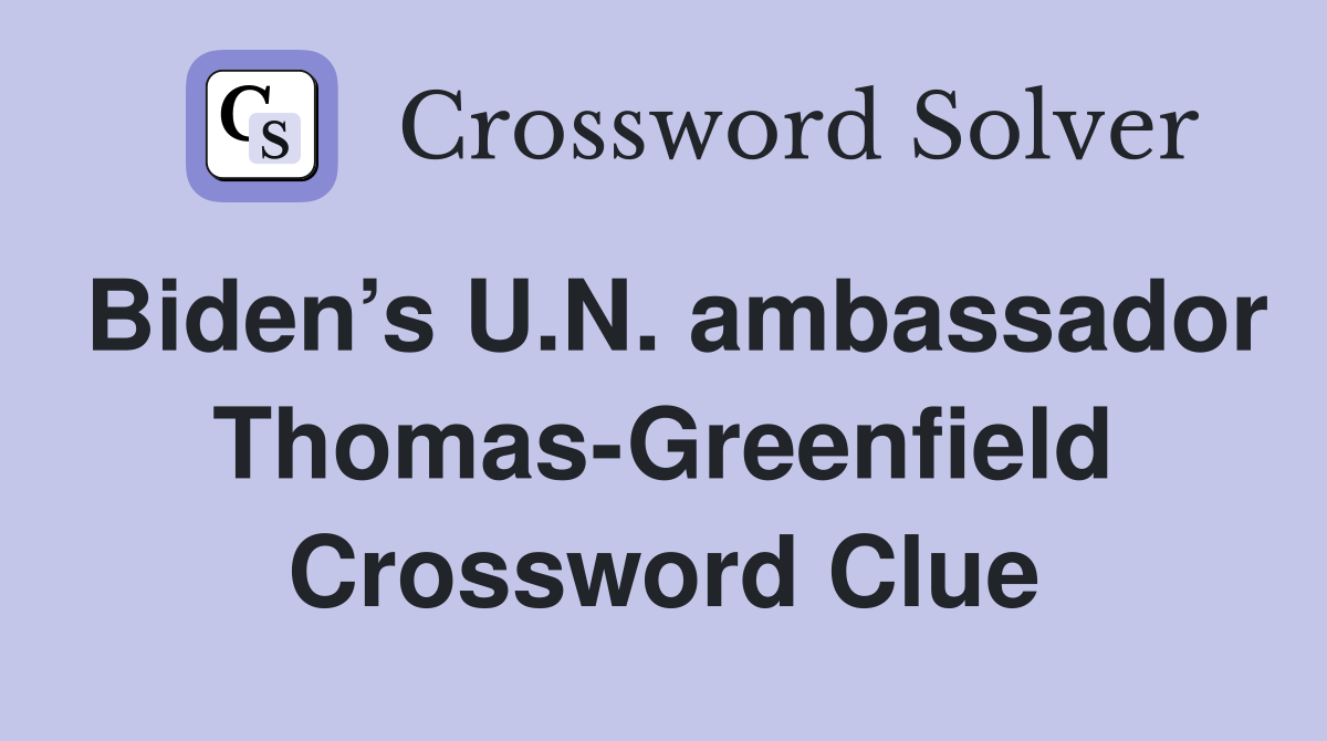 Biden’s U.N. ambassador Thomas-Greenfield Crossword Clue