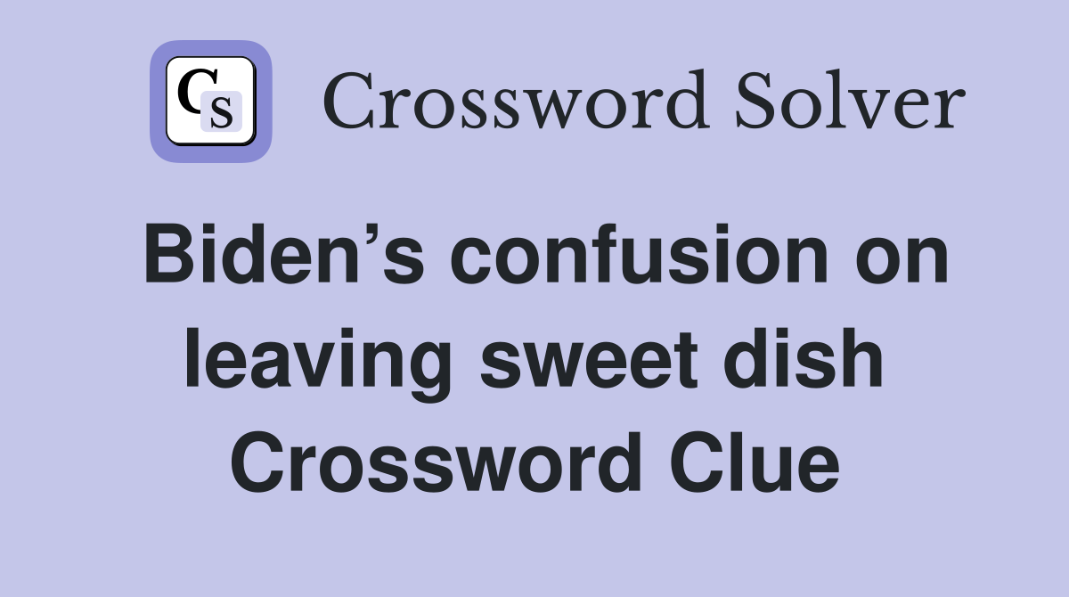 Biden’s confusion on leaving sweet dish Crossword Clue