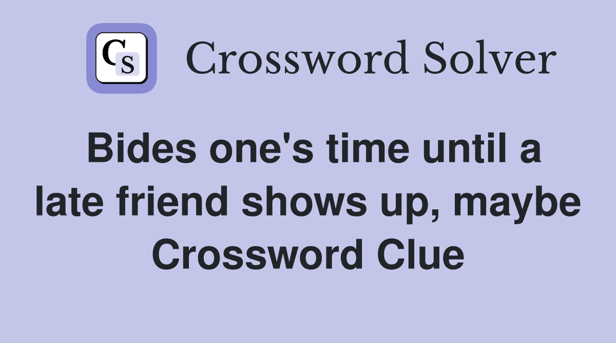 Bides one's time until a late friend shows up, maybe Crossword Clue