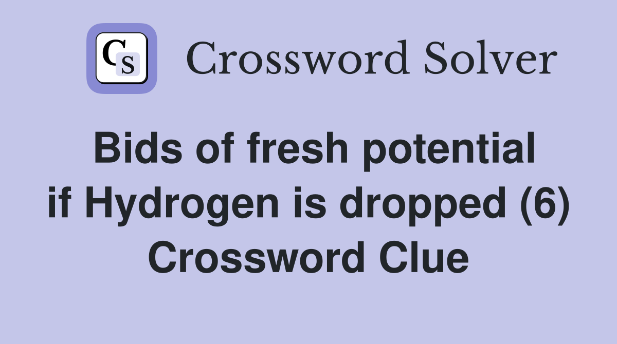 Bids of fresh potential if Hydrogen is dropped (6) Crossword Clue