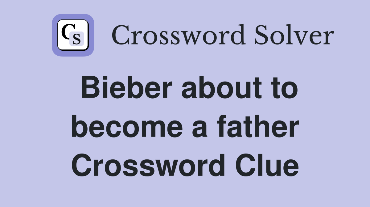 Bieber about to become a father Crossword Clue