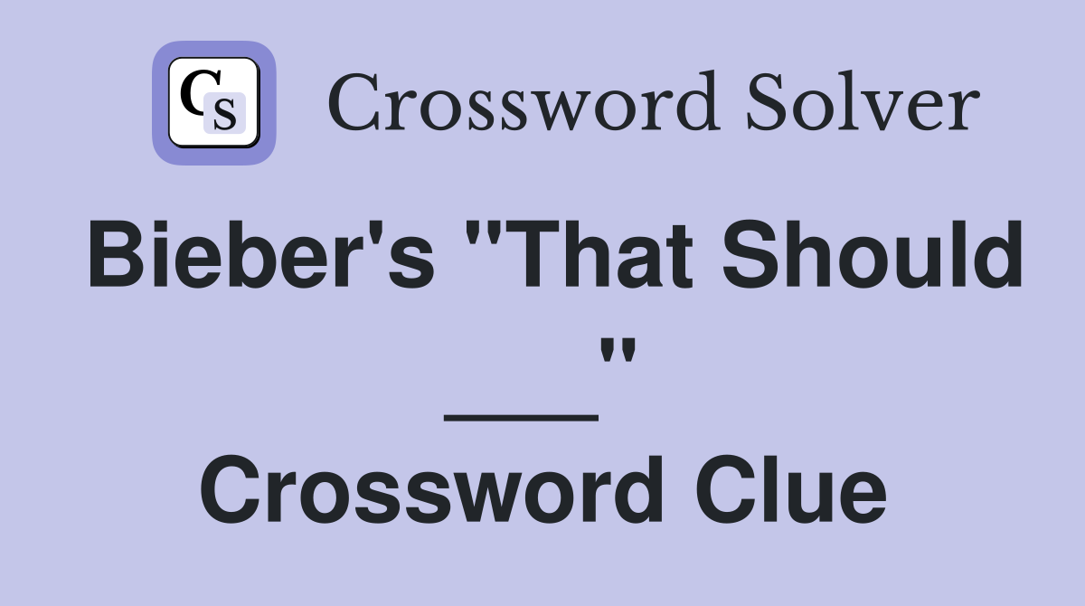 Bieber's "That Should ___" Crossword Clue