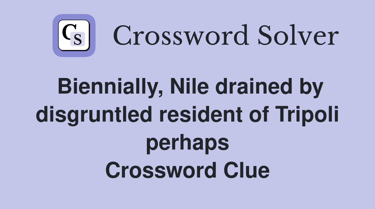 Biennially, Nile drained by disgruntled resident of Tripoli perhaps Crossword Clue
