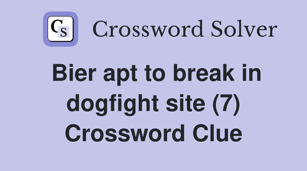 Bier apt to break in dogfight site (7) Crossword Clue