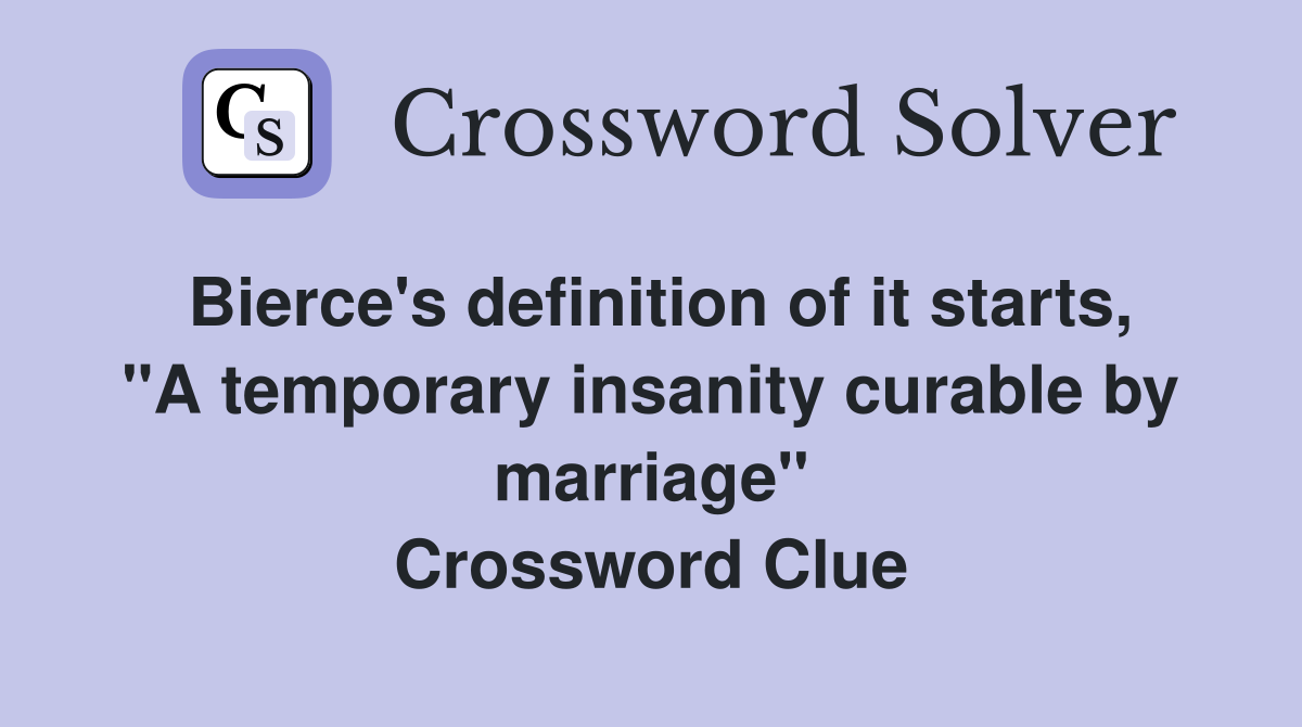 Bierce's definition of it starts, "A temporary insanity curable by marriage" Crossword Clue
