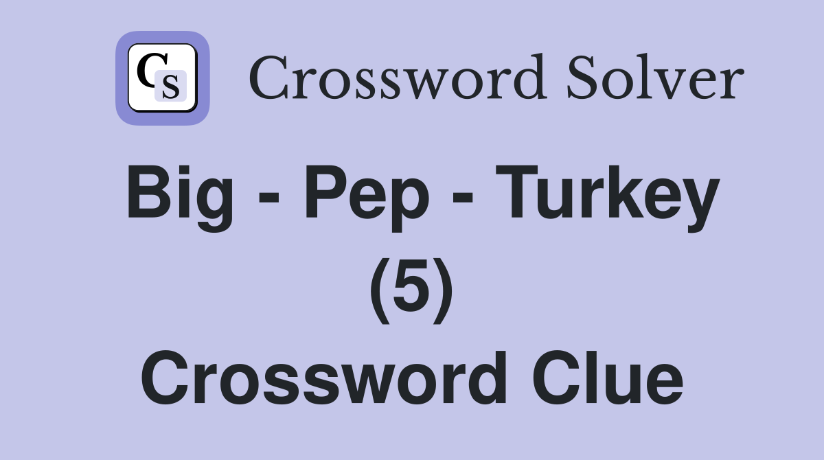 Big - Pep - Turkey (5) Crossword Clue