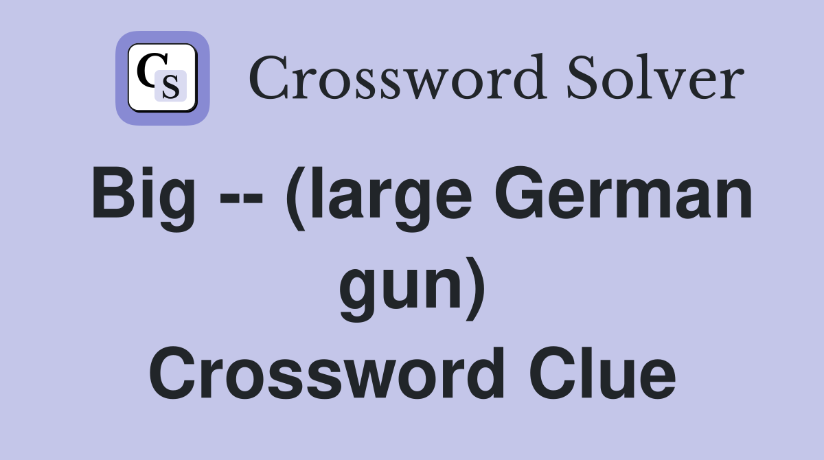Big -- (large German gun) Crossword Clue