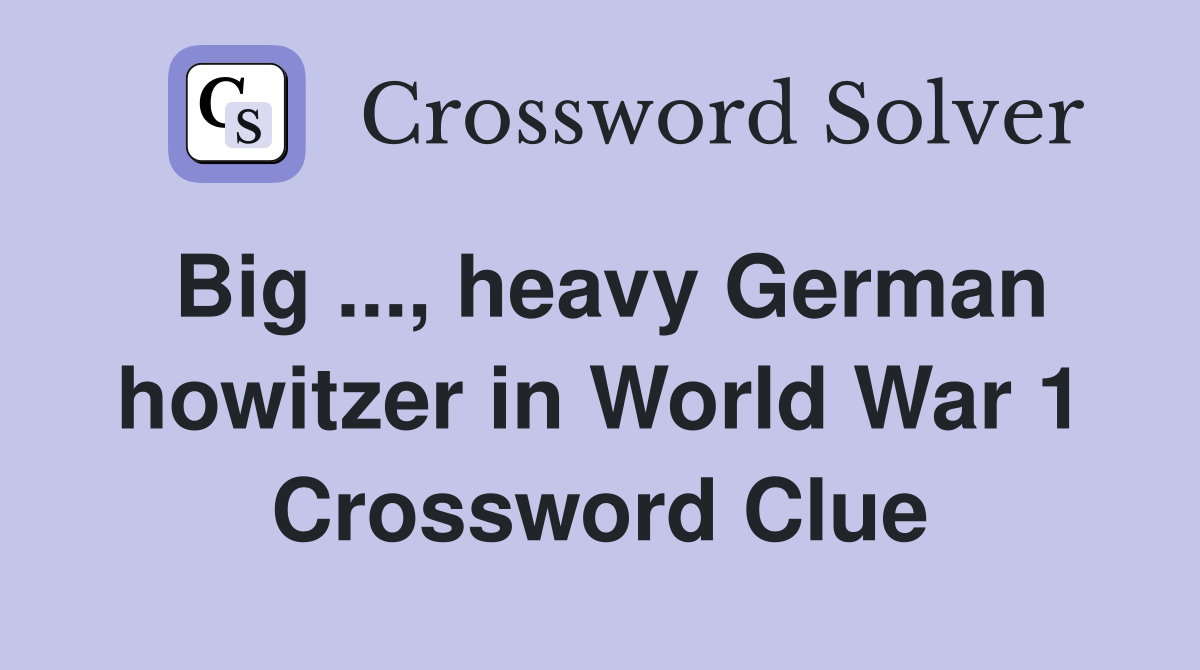 Big ..., heavy German howitzer in World War 1 Crossword Clue