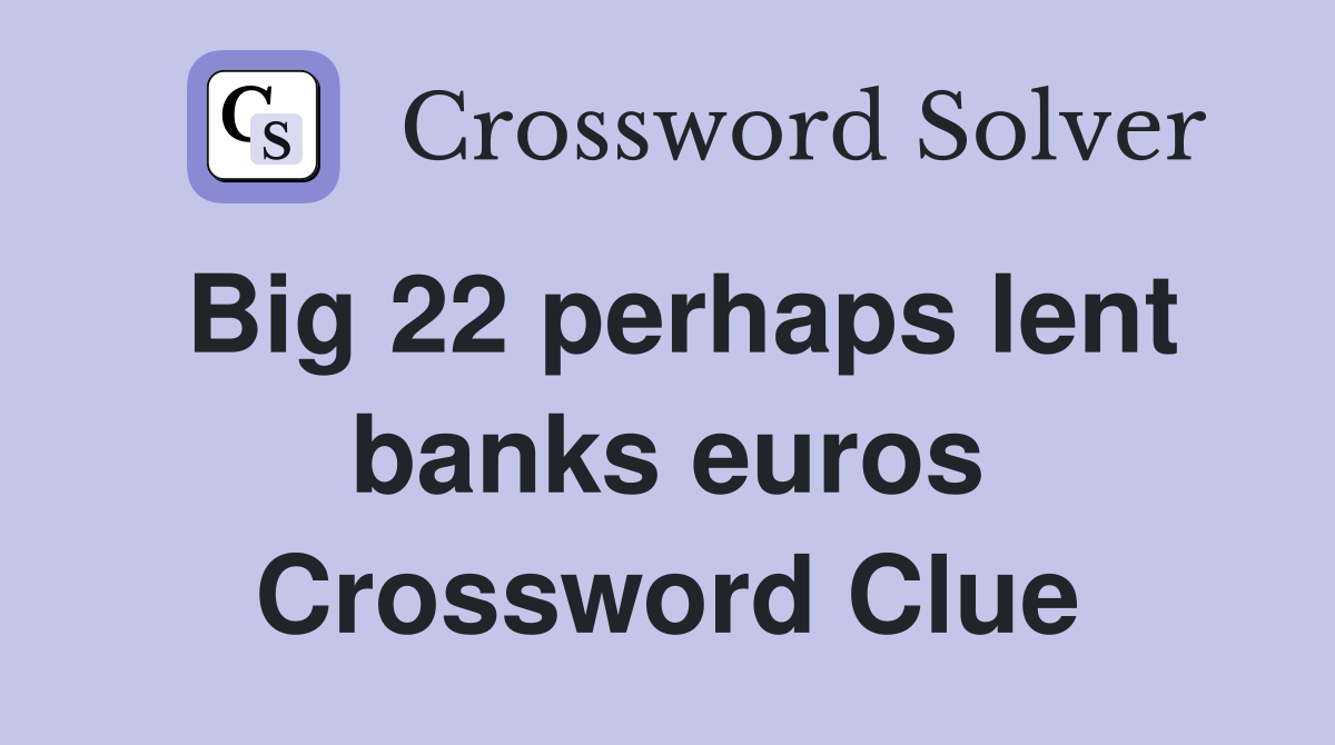 Big 22 perhaps lent banks euros Crossword Clue