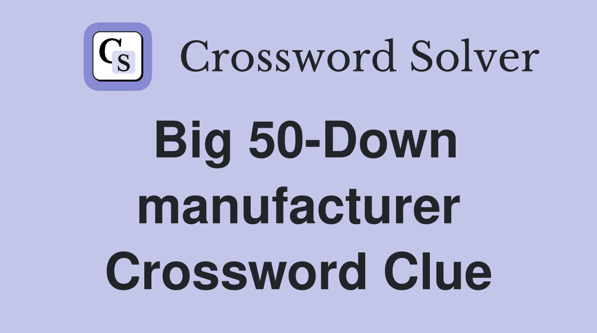 Big 50-Down manufacturer Crossword Clue