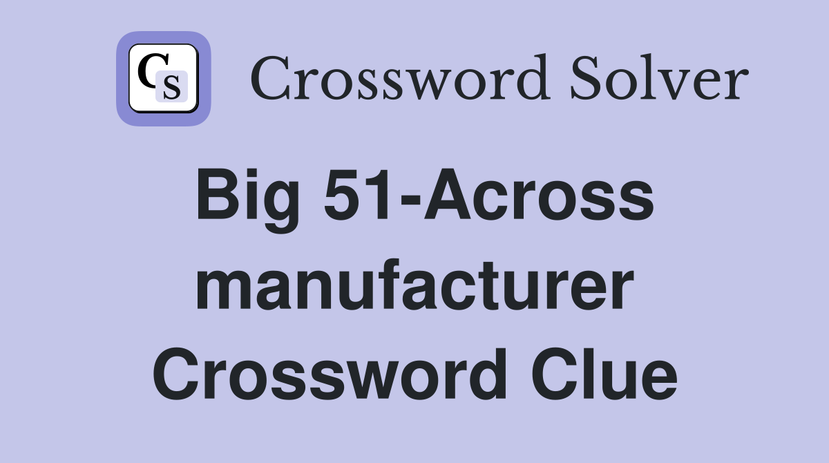 Big 51-Across manufacturer Crossword Clue
