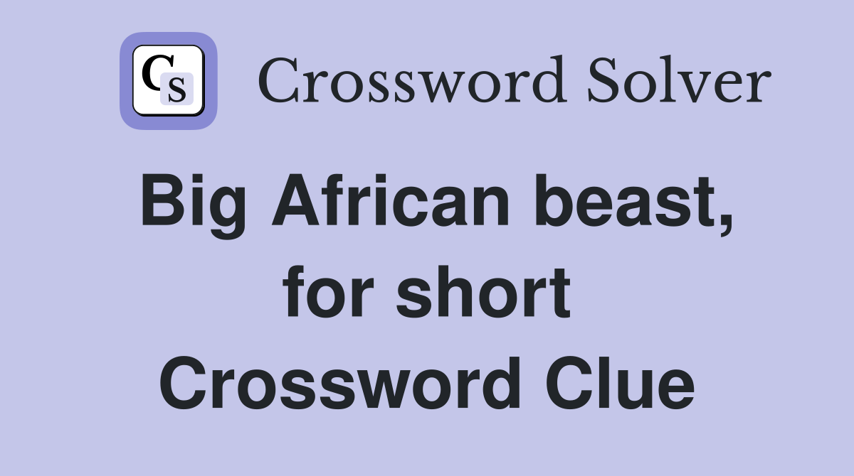 Big African beast, for short Crossword Clue