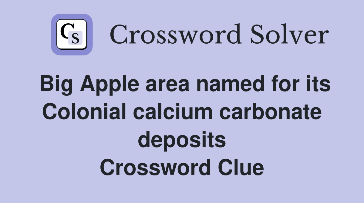 Big Apple area named for its Colonial calcium carbonate deposits Crossword Clue