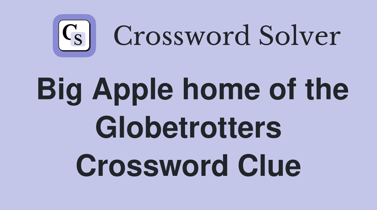 Big Apple home of the Globetrotters Crossword Clue