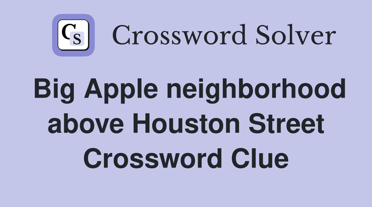 Big Apple neighborhood above Houston Street Crossword Clue