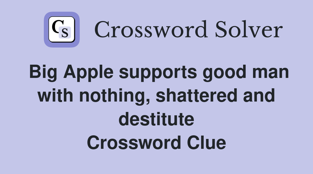 Big Apple supports good man with nothing, shattered and destitute Crossword Clue