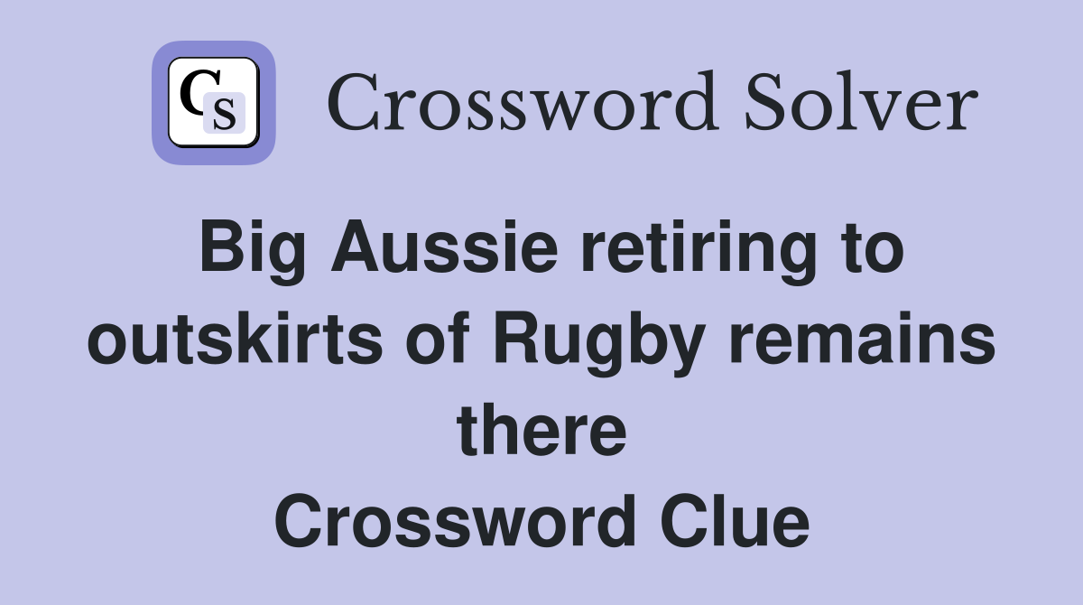 Big Aussie retiring to outskirts of Rugby remains there Crossword Clue