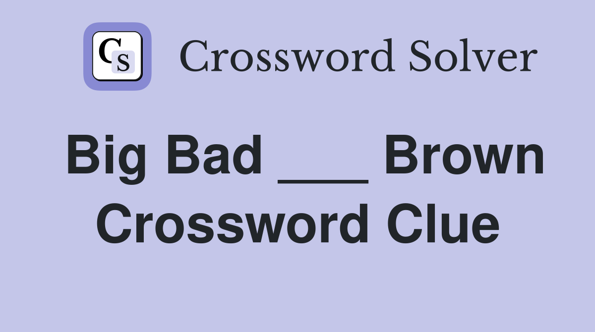 Big Bad ___ Brown Crossword Clue