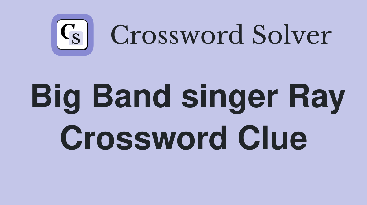 Big Band singer Ray Crossword Clue