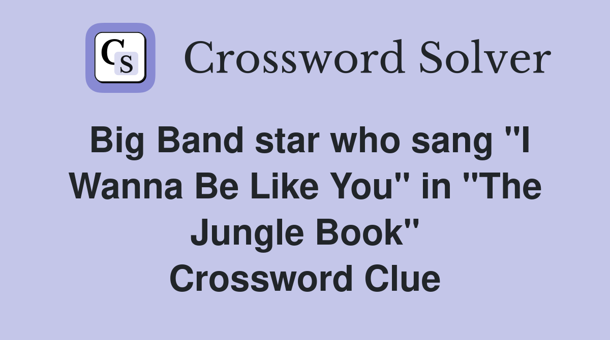 Big Band star who sang "I Wanna Be Like You" in "The Jungle Book" Crossword Clue