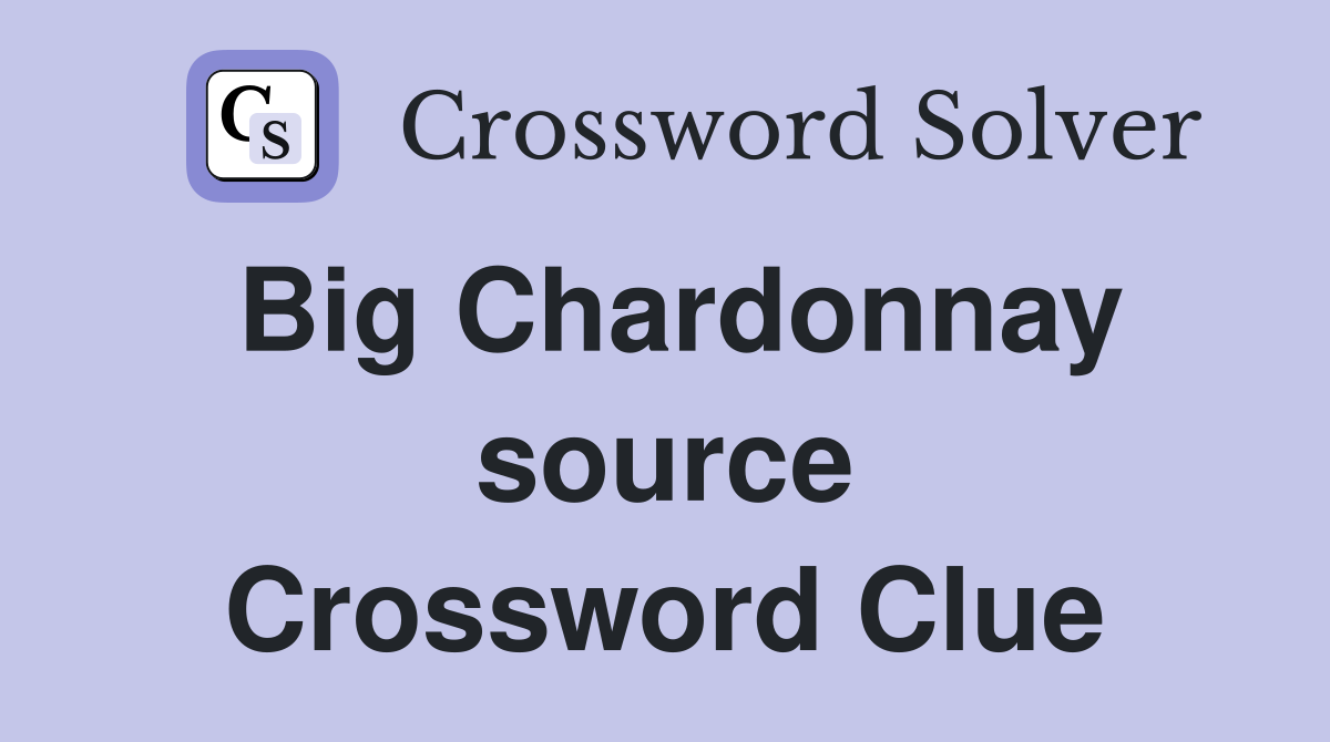 Big Chardonnay source Crossword Clue