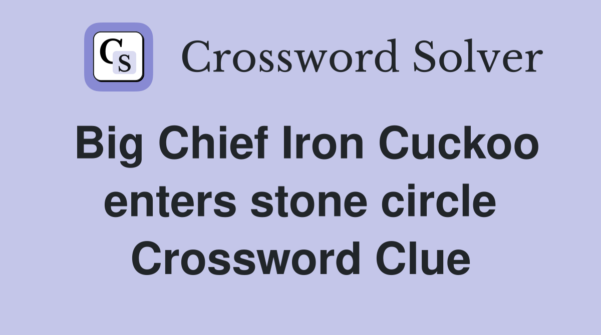 Big Chief Iron Cuckoo enters stone circle Crossword Clue