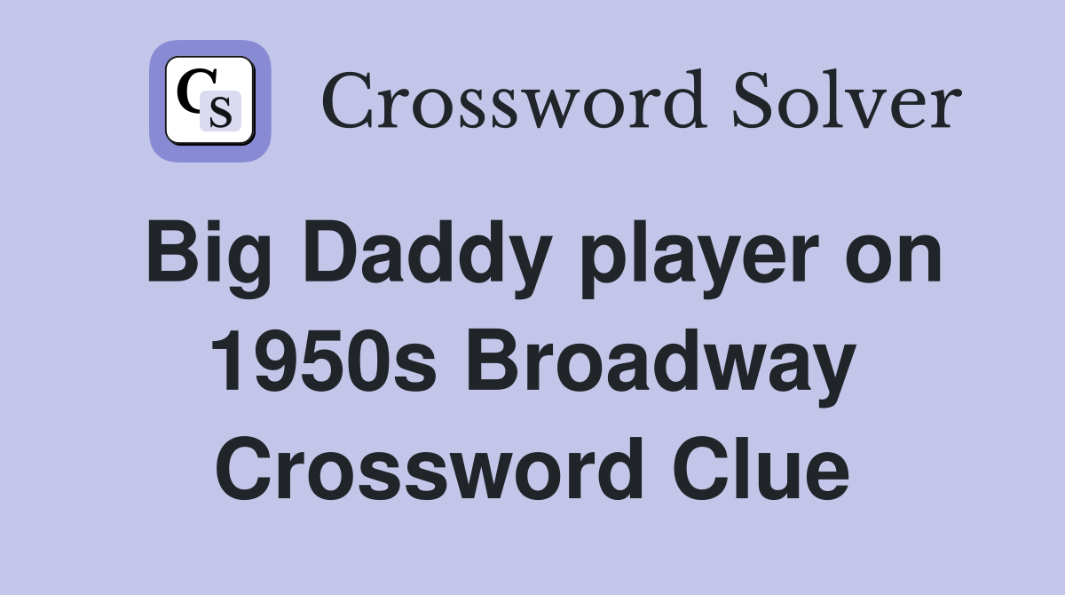 Big Daddy player on 1950s Broadway Crossword Clue