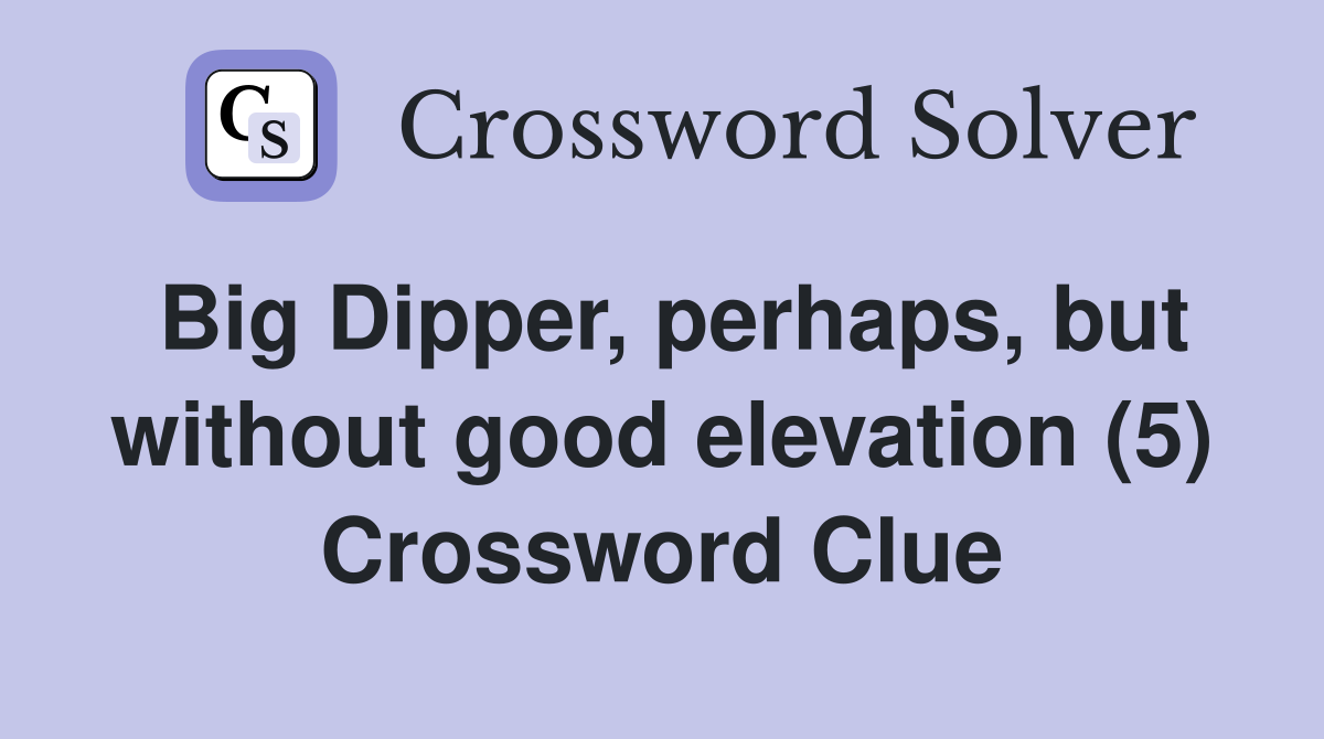 Big Dipper, perhaps, but without good elevation (5) Crossword Clue