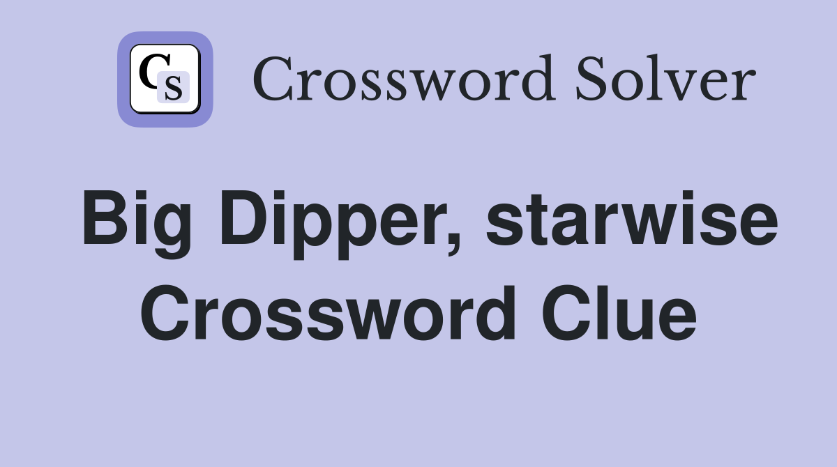 Big Dipper, starwise Crossword Clue