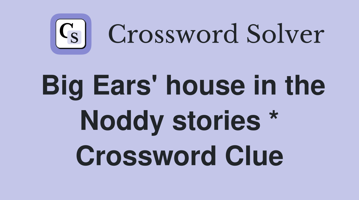 Big Ears' house in the Noddy stories * Crossword Clue