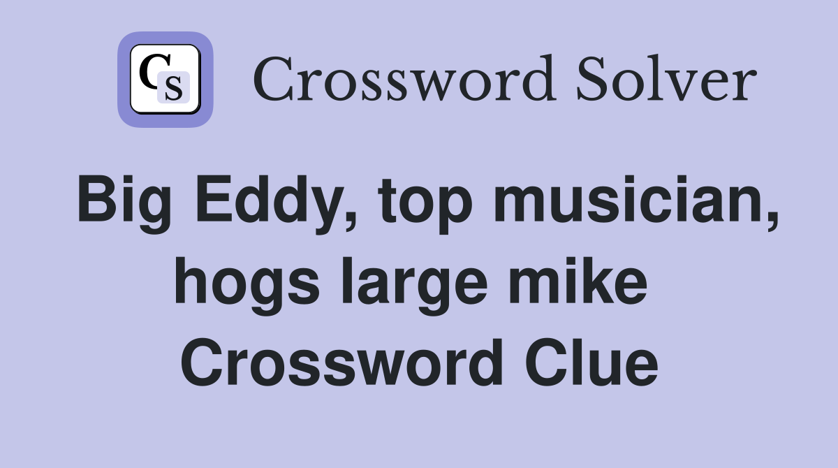 Big Eddy, top musician, hogs large mike  Crossword Clue