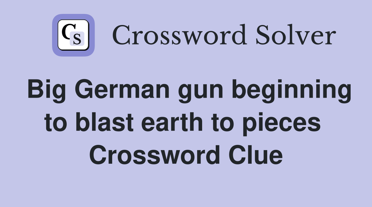 Big German gun beginning to blast earth to pieces  Crossword Clue