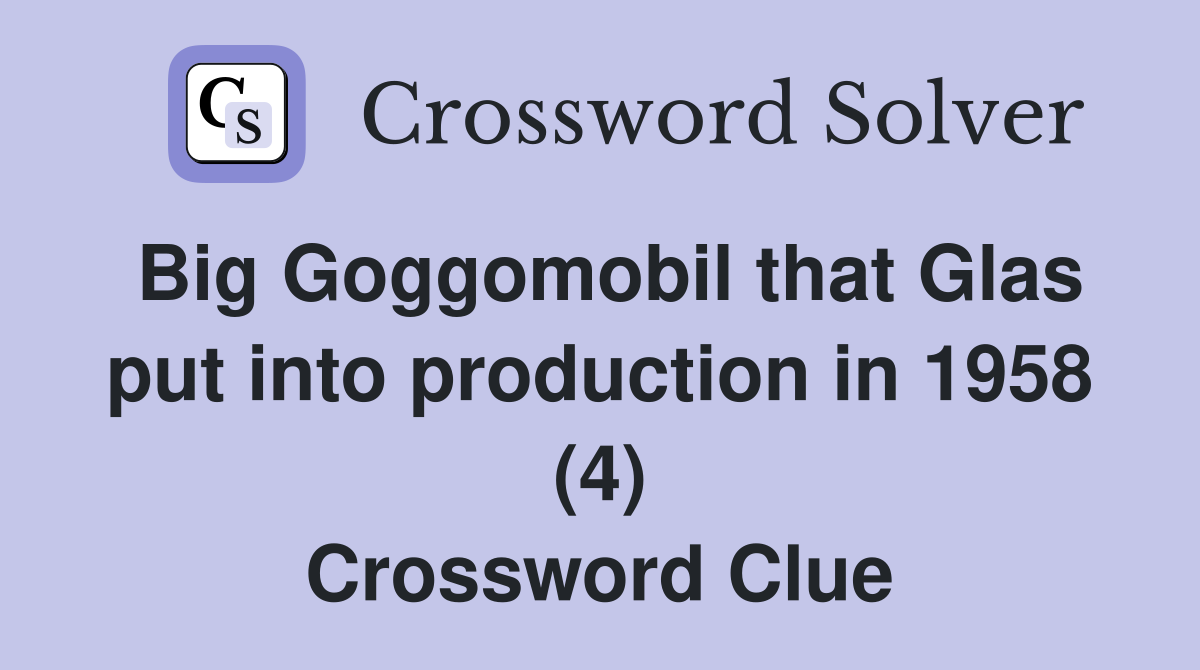 Big Goggomobil that Glas put into production in 1958 (4) Crossword Clue