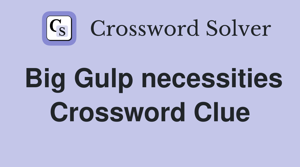 Big Gulp necessities Crossword Clue