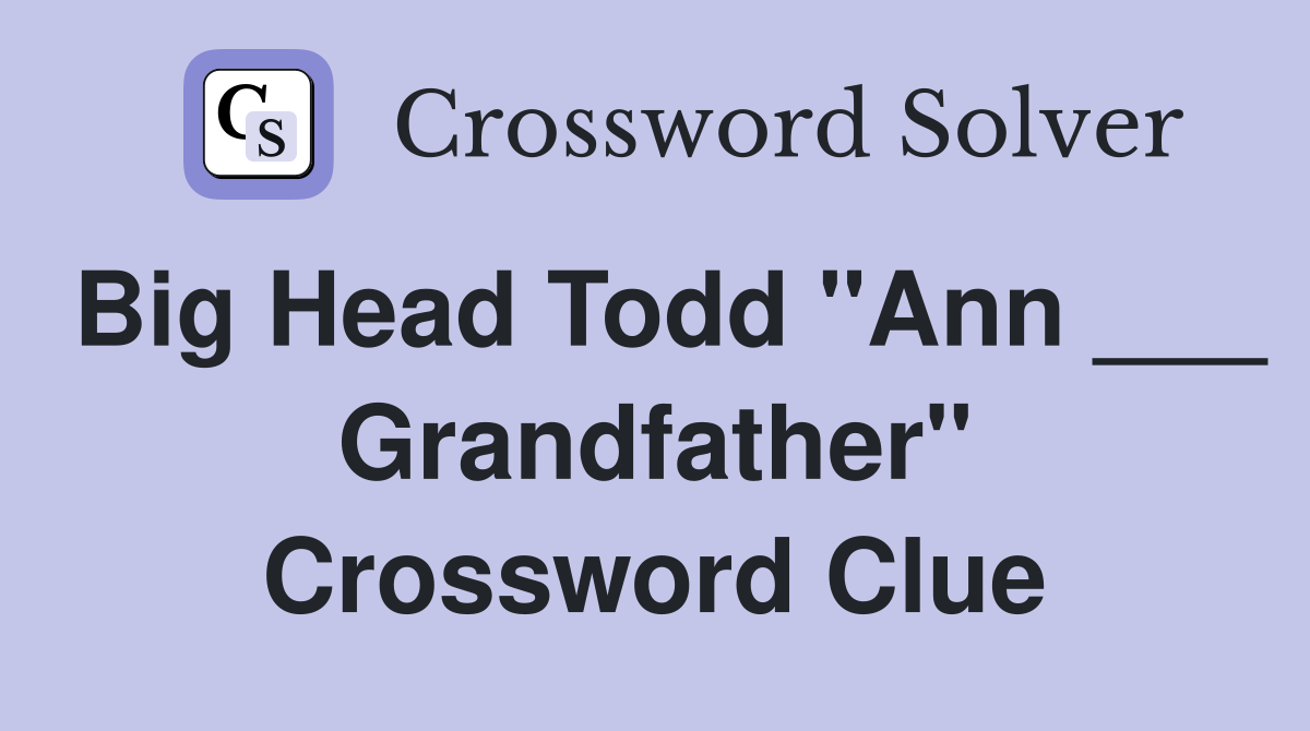 Big Head Todd "Ann ___ Grandfather" Crossword Clue