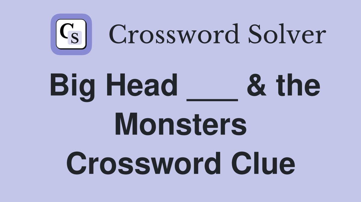 Big Head ___ & the Monsters Crossword Clue