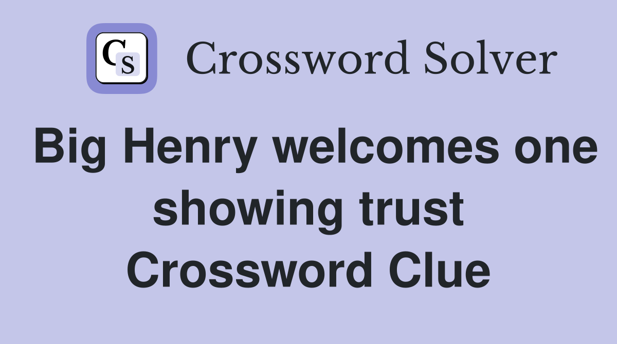 Big Henry welcomes one showing trust Crossword Clue