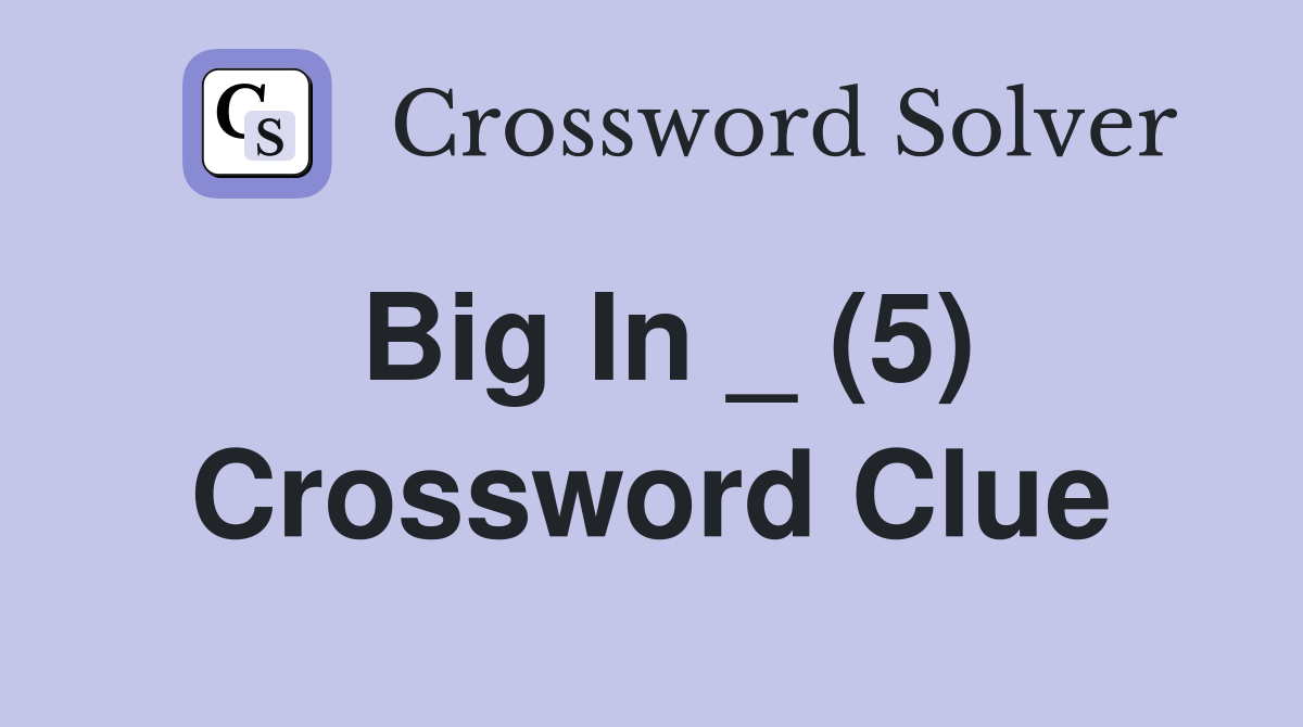 Big In _ (5) Crossword Clue