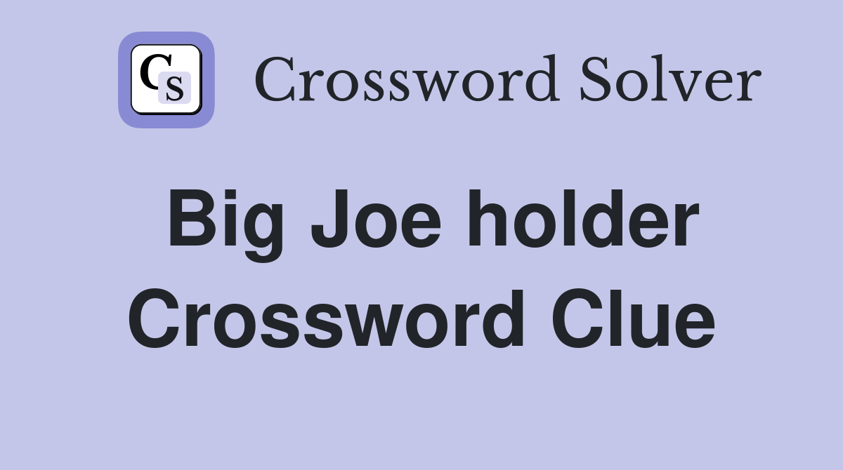 Big Joe holder Crossword Clue