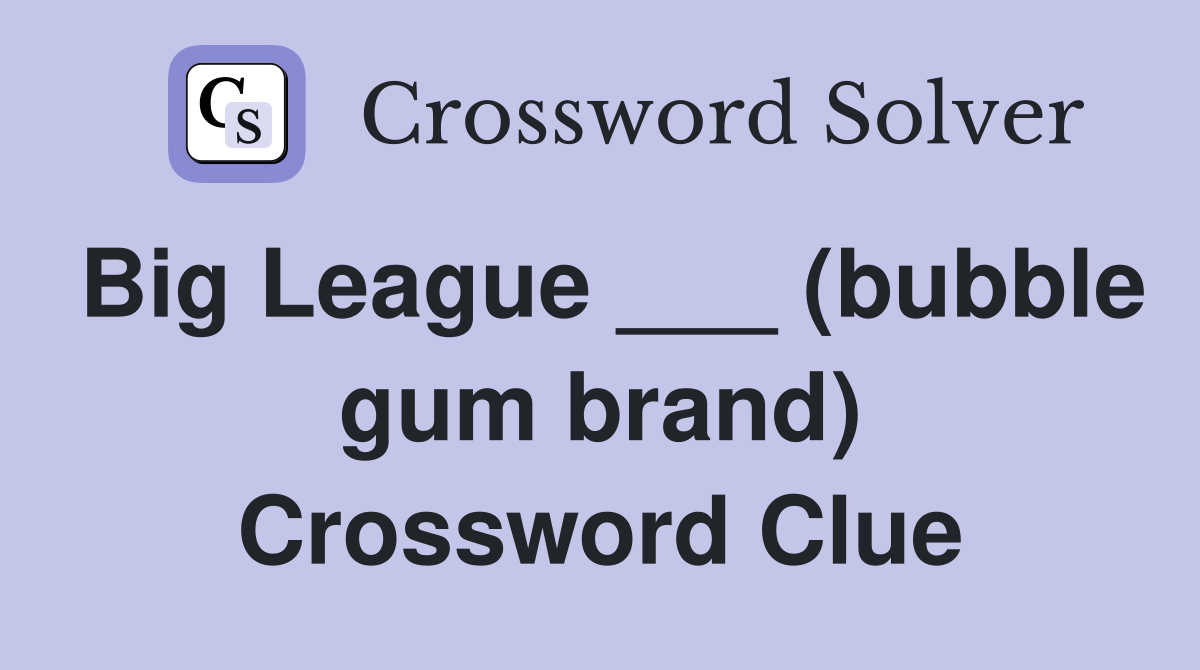 Big League ___ (bubble gum brand) Crossword Clue