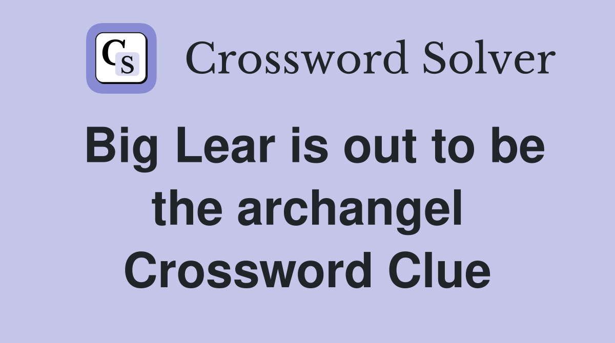 Big Lear is out to be the archangel Crossword Clue