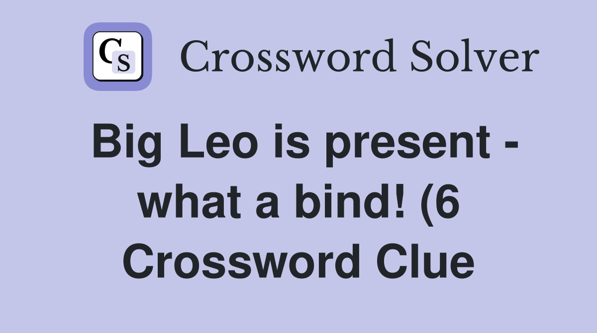 Big Leo is present what a bind (6) Crossword Clue Answers Big Leo is present what a bind (6) Crossword Clue Answers